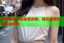 蘑菇视频下载安装攻略，轻松享受精彩影视体验