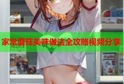 家常蘑菇美味做法全攻略视频分享