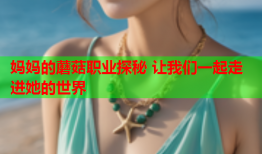 妈妈的蘑菇职业探秘 让我们一起走进她的世界