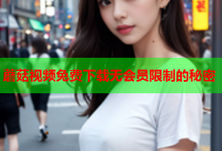 蘑菇视频免费下载无会员限制的秘密