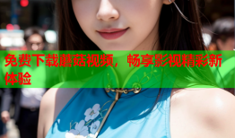 免费下载蘑菇视频，畅享影视精彩新体验
