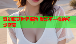 奇幻蘑菇世界探险 发现不一样的视觉盛宴