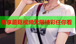 畅享蘑菇视频无限精彩任你看