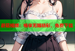 蘑菇视频：畅享无限精彩，免费下载