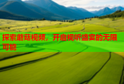 探索蘑菇视频，开启视听盛宴的无限可能
