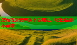 蘑菇视频安卓版下载地址，轻松追剧不再难