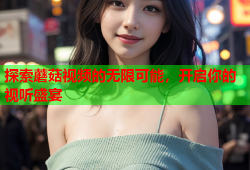 探索蘑菇视频的无限可能，开启你的视听盛宴