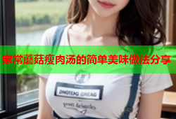 家常蘑菇瘦肉汤的简单美味做法分享