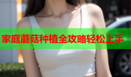 家庭蘑菇种植全攻略轻松上手