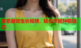 探索蘑菇生长视频，轻松掌握种植技巧