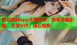 蘑菇视频app无限次版：畅享海量影视，无需VIP，随心观看