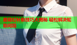 蘑菇钉补胎技巧大揭秘 轻松解决轮胎问题
