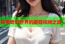 探索奇幻世界的蘑菇视频之旅