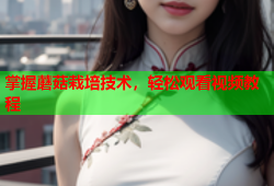 掌握蘑菇栽培技术，轻松观看视频教程