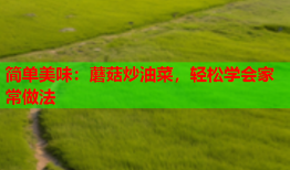 简单美味：蘑菇炒油菜，轻松学会家常做法