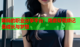 妈妈的职业分享平台：用蘑菇视频记录成长与梦想
