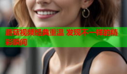 蘑菇视频经典重温 发现不一样的精彩瞬间