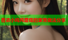 香浓小鸡炖蘑菇的家常做法分享