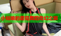 小姑娘的蘑菇舞蹈奇幻之旅