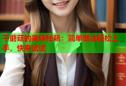 干蘑菇的美味秘籍：简单做法轻松上手，快来试试