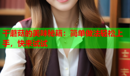 干蘑菇的美味秘籍：简单做法轻松上手，快来试试