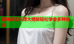 美味蘑菇料理大揭秘轻松学会多种做法