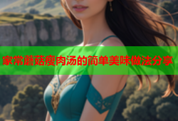 家常蘑菇瘦肉汤的简单美味做法分享