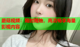 蘑菇视频：随时随地，高清畅享海量影视内容