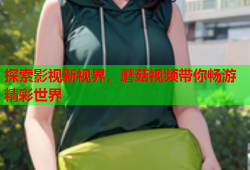 探索影视新视界，蘑菇视频带你畅游精彩世界