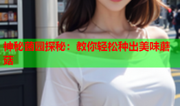 神秘菌园探秘：教你轻松种出美味蘑菇