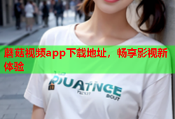 蘑菇视频app下载地址，畅享影视新体验