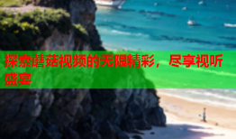 探索蘑菇视频的无限精彩，尽享视听盛宴
