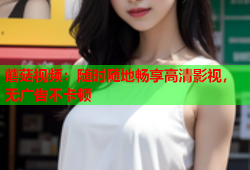 蘑菇视频：随时随地畅享高清影视，无广告不卡顿