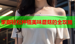 家庭轻松种植美味蘑菇的全攻略