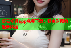 蘑菇视频app免费下载，畅享影视剪辑新体验