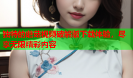 独特的蘑菇视频破解版下载体验，尽享无限精彩内容