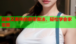 简单又美味的蘑菇做法，轻松学会家常菜
