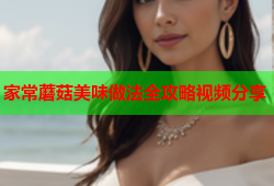 家常蘑菇美味做法全攻略视频分享