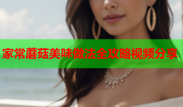 家常蘑菇美味做法全攻略视频分享