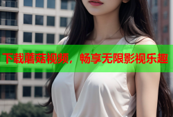 下载蘑菇视频，畅享无限影视乐趣
