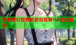探索奇幻世界的蘑菇视频HD在线盛宴
