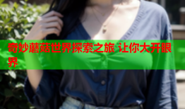 奇妙蘑菇世界探索之旅 让你大开眼界