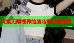 探索无限视界的蘑菇视频播放器