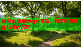 最新蘑菇视频app下载，畅享影视创作与播放乐趣