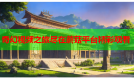 奇幻视频之旅尽在蘑菇平台精彩观看