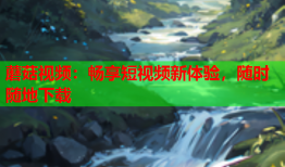 蘑菇视频：畅享短视频新体验，随时随地下载