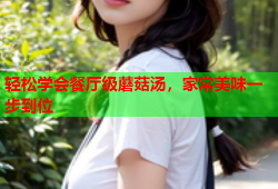 轻松学会餐厅级蘑菇汤，家常美味一步到位