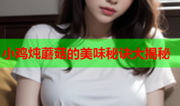 小鸡炖蘑菇的美味秘诀大揭秘