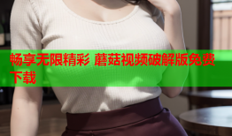 畅享无限精彩 蘑菇视频破解版免费下载