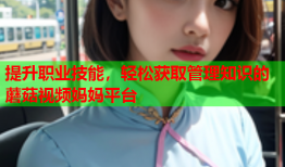 提升职业技能，轻松获取管理知识的蘑菇视频妈妈平台